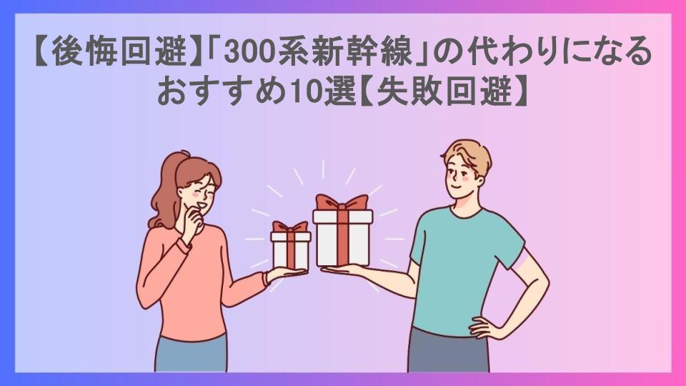 【後悔回避】「300系新幹線」の代わりになるおすすめ10選【失敗回避】